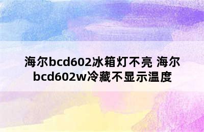 海尔bcd602冰箱灯不亮 海尔bcd602w冷藏不显示温度